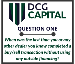 When was the last time you or any other dealer you know completed a buy sell transaction without using any outside financing 2 e1566180251239 | The Five Key Questions of DCG Capital: Question One